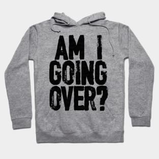 AM I GOING OVER? Hoodie